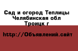 Сад и огород Теплицы. Челябинская обл.,Троицк г.